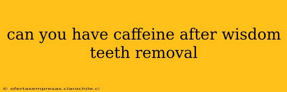 can you have caffeine after wisdom teeth removal
