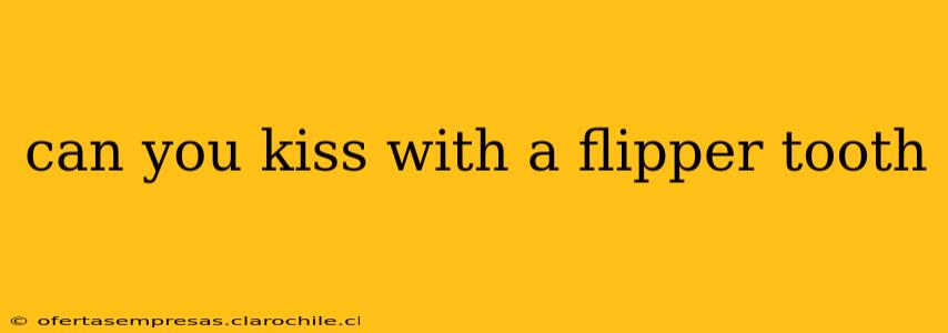 can you kiss with a flipper tooth