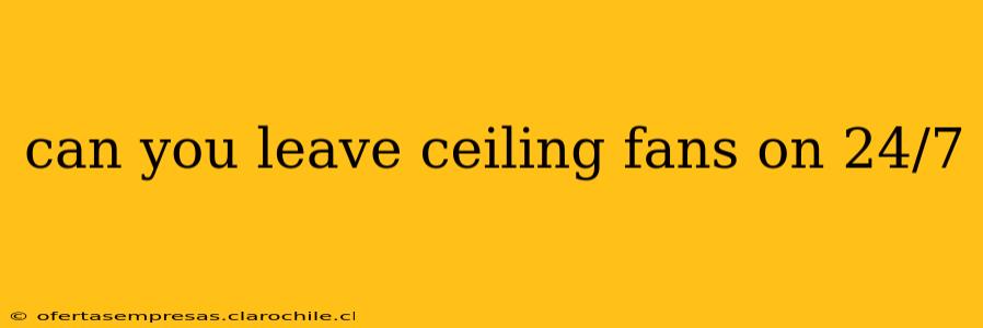 can you leave ceiling fans on 24/7
