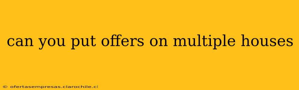 can you put offers on multiple houses