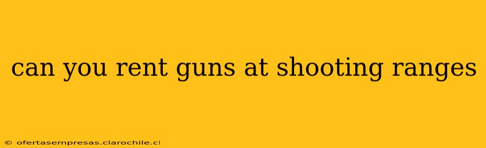 can you rent guns at shooting ranges