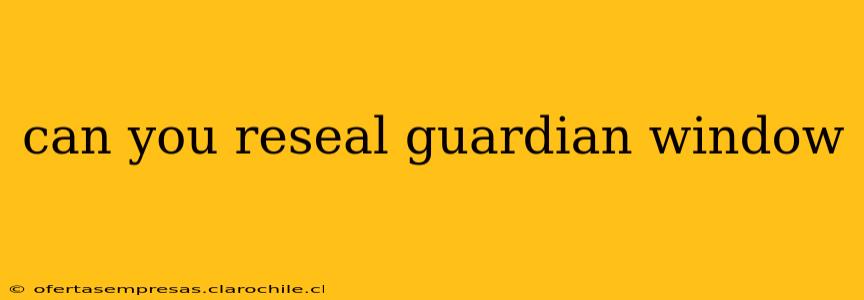 can you reseal guardian window