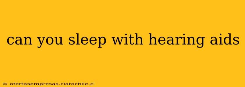 can you sleep with hearing aids