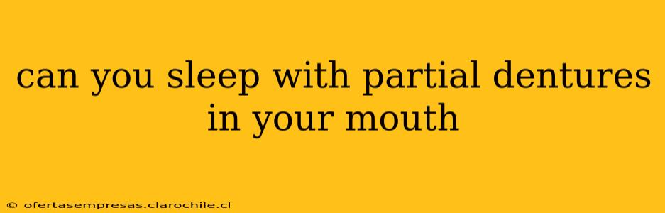 can you sleep with partial dentures in your mouth