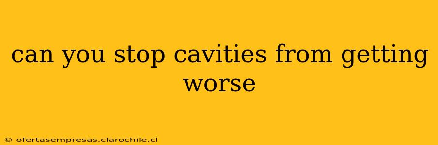 can you stop cavities from getting worse