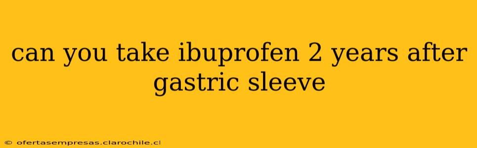 can you take ibuprofen 2 years after gastric sleeve