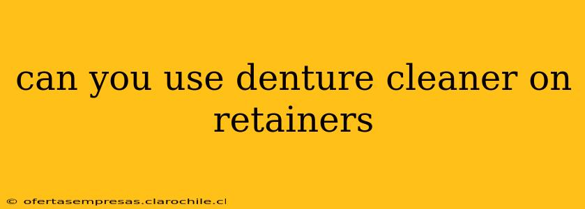 can you use denture cleaner on retainers