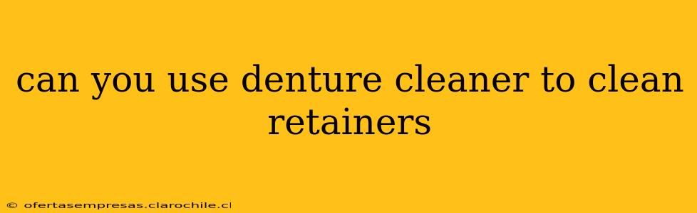 can you use denture cleaner to clean retainers