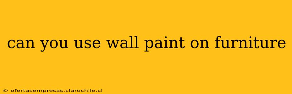 can you use wall paint on furniture