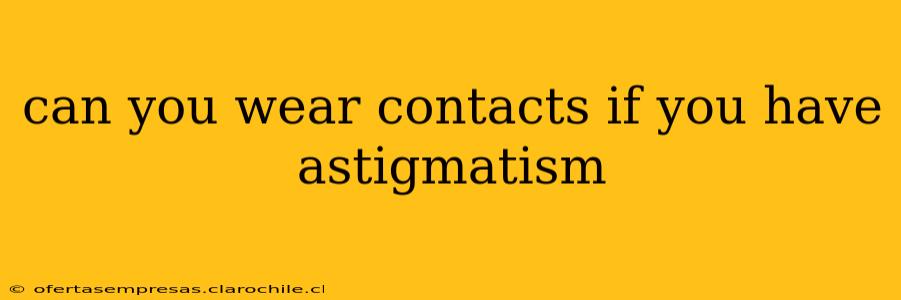 can you wear contacts if you have astigmatism