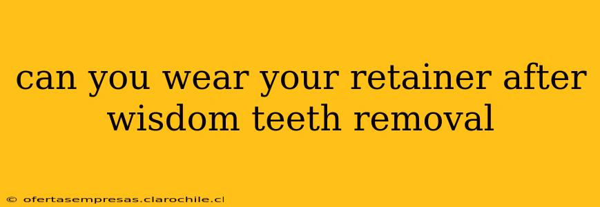 can you wear your retainer after wisdom teeth removal
