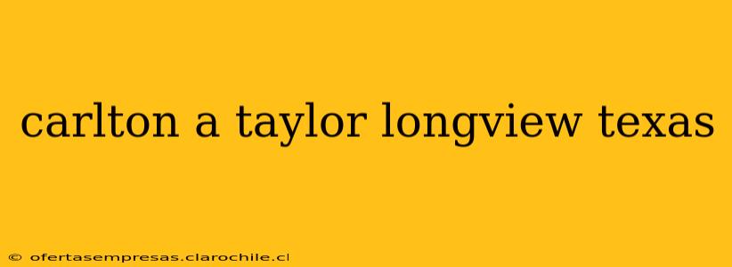 carlton a taylor longview texas