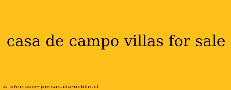 casa de campo villas for sale