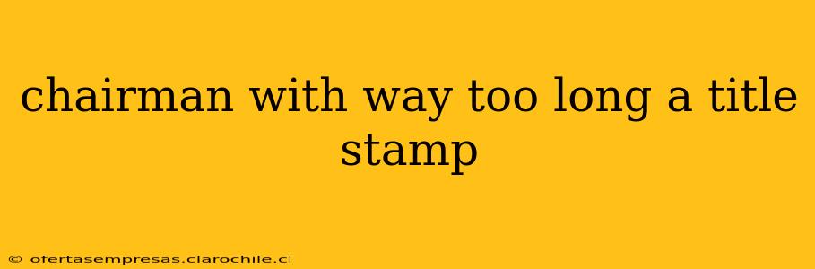 chairman with way too long a title stamp