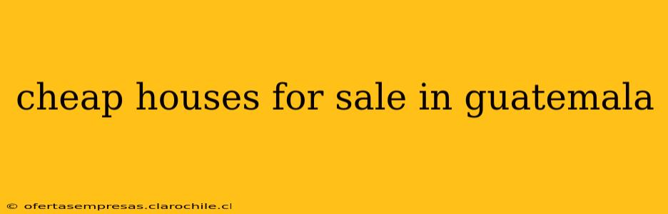 cheap houses for sale in guatemala