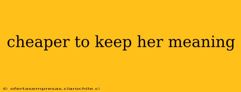 cheaper to keep her meaning