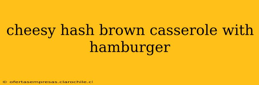 cheesy hash brown casserole with hamburger