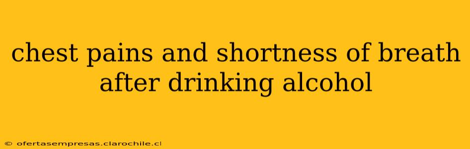 chest pains and shortness of breath after drinking alcohol