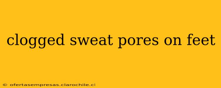 clogged sweat pores on feet
