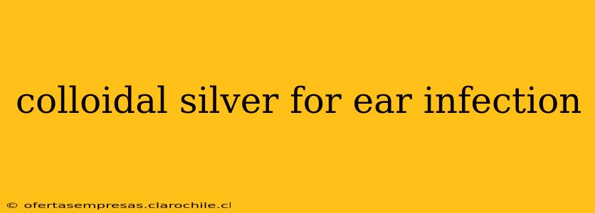 colloidal silver for ear infection
