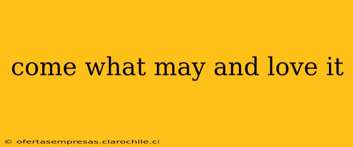 come what may and love it