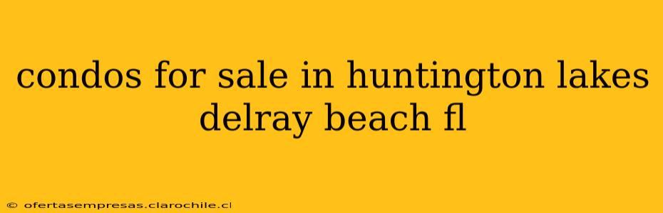 condos for sale in huntington lakes delray beach fl