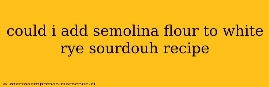 could i add semolina flour to white rye sourdouh recipe