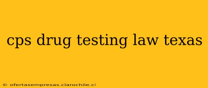 cps drug testing law texas