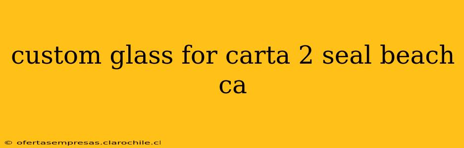 custom glass for carta 2 seal beach ca