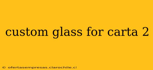 custom glass for carta 2