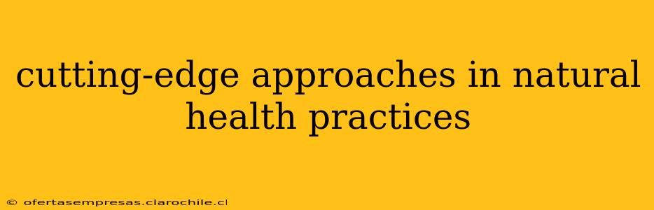 cutting-edge approaches in natural health practices