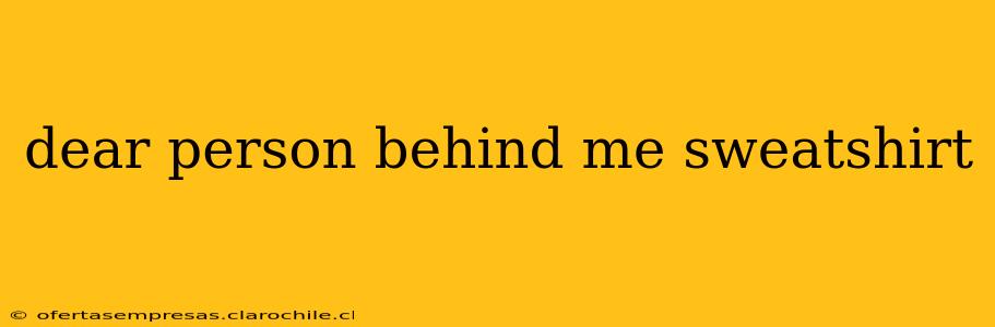 dear person behind me sweatshirt