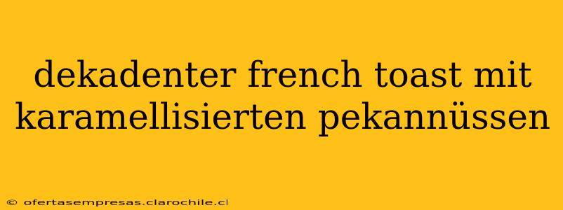 dekadenter french toast mit karamellisierten pekannüssen