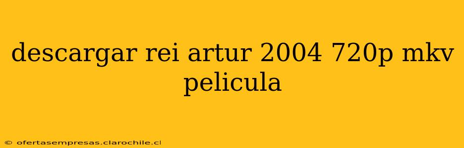 descargar rei artur 2004 720p mkv pelicula