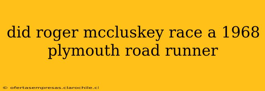 did roger mccluskey race a 1968 plymouth road runner