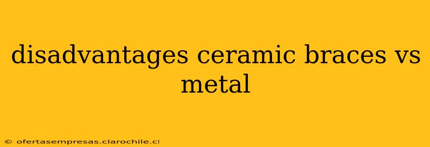 disadvantages ceramic braces vs metal