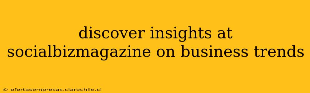 discover insights at socialbizmagazine on business trends