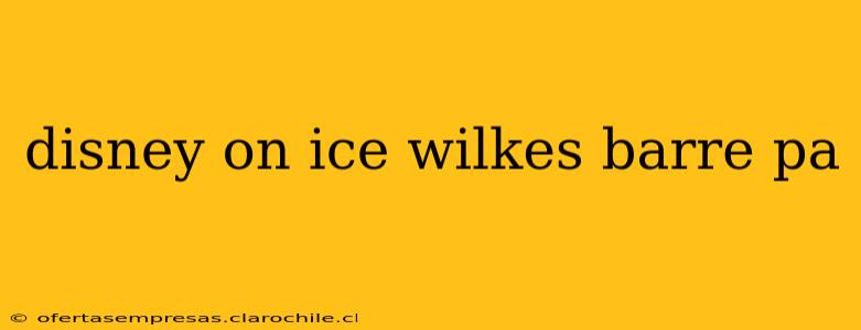 disney on ice wilkes barre pa