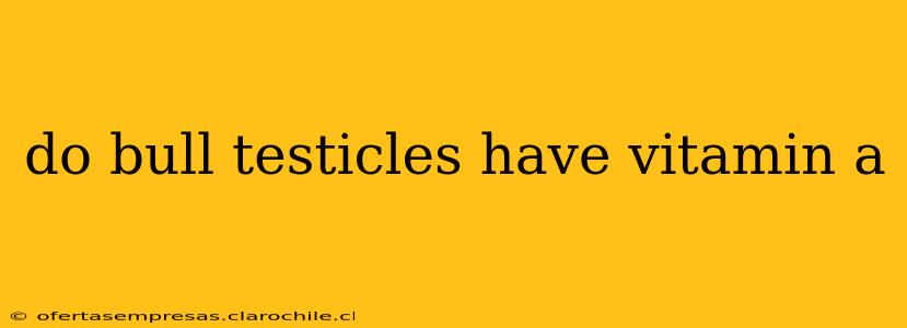 do bull testicles have vitamin a