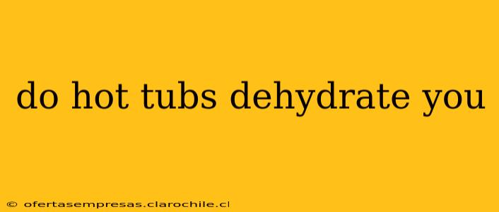 do hot tubs dehydrate you