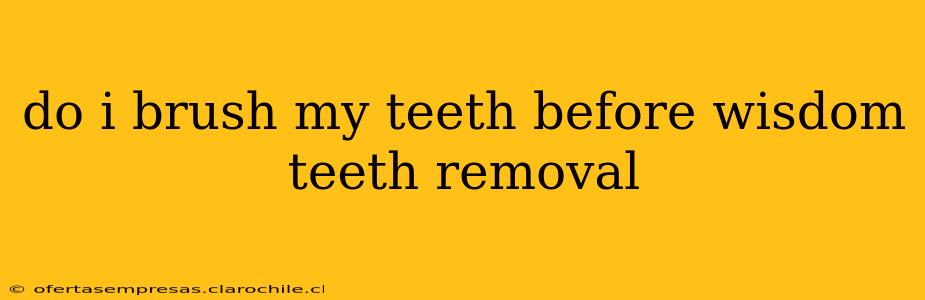 do i brush my teeth before wisdom teeth removal