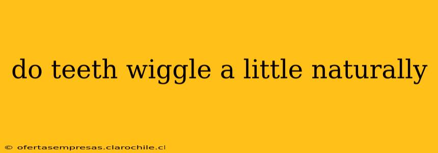 do teeth wiggle a little naturally
