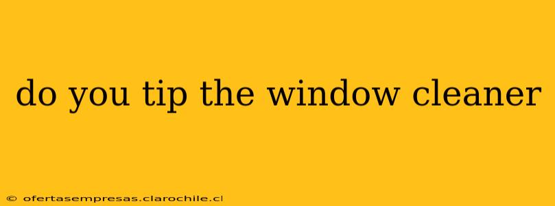 do you tip the window cleaner