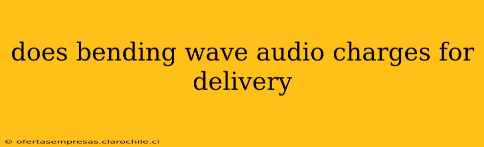 does bending wave audio charges for delivery