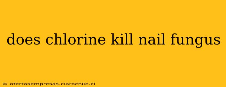 does chlorine kill nail fungus