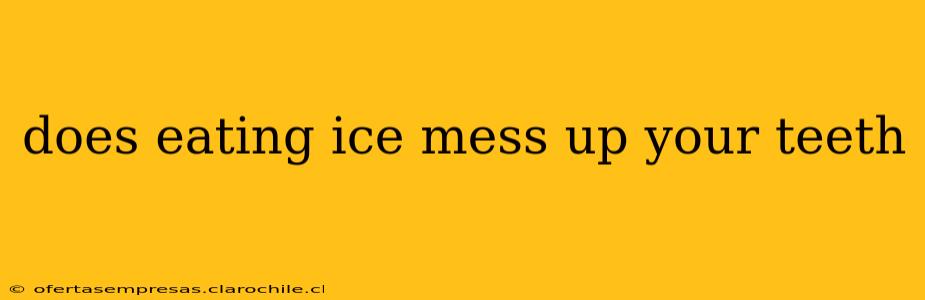 does eating ice mess up your teeth