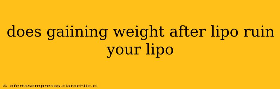 does gaiining weight after lipo ruin your lipo
