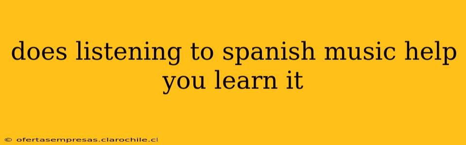 does listening to spanish music help you learn it