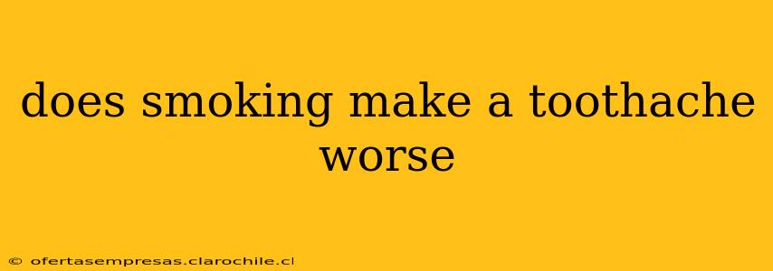 does smoking make a toothache worse
