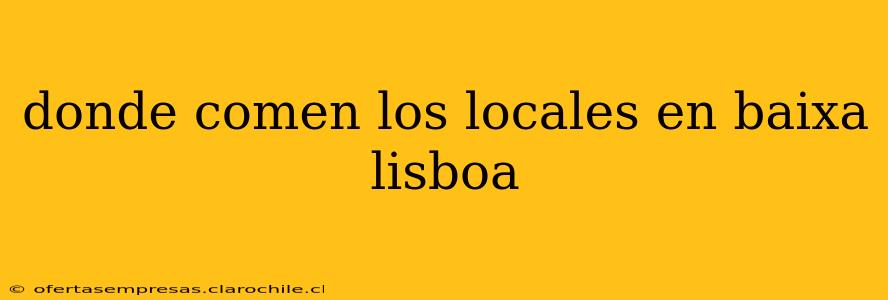 donde comen los locales en baixa lisboa